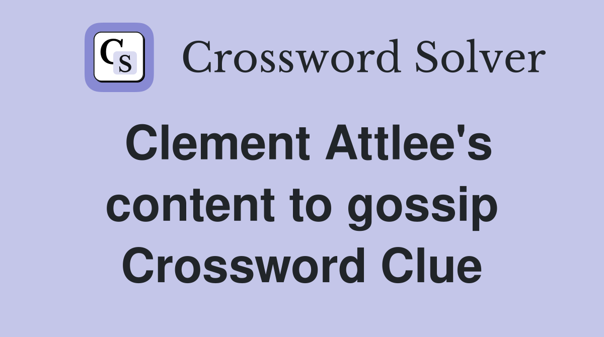 Clement Attlee's content to gossip Crossword Clue