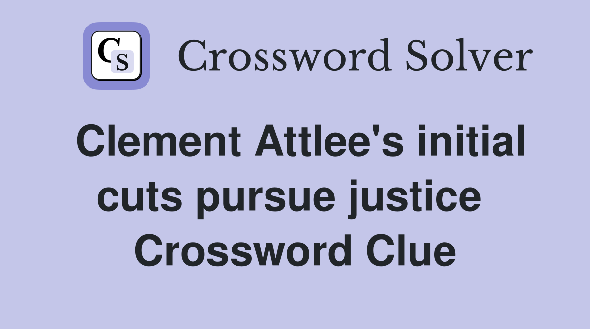 Clement Attlee's initial cuts pursue justice  Crossword Clue