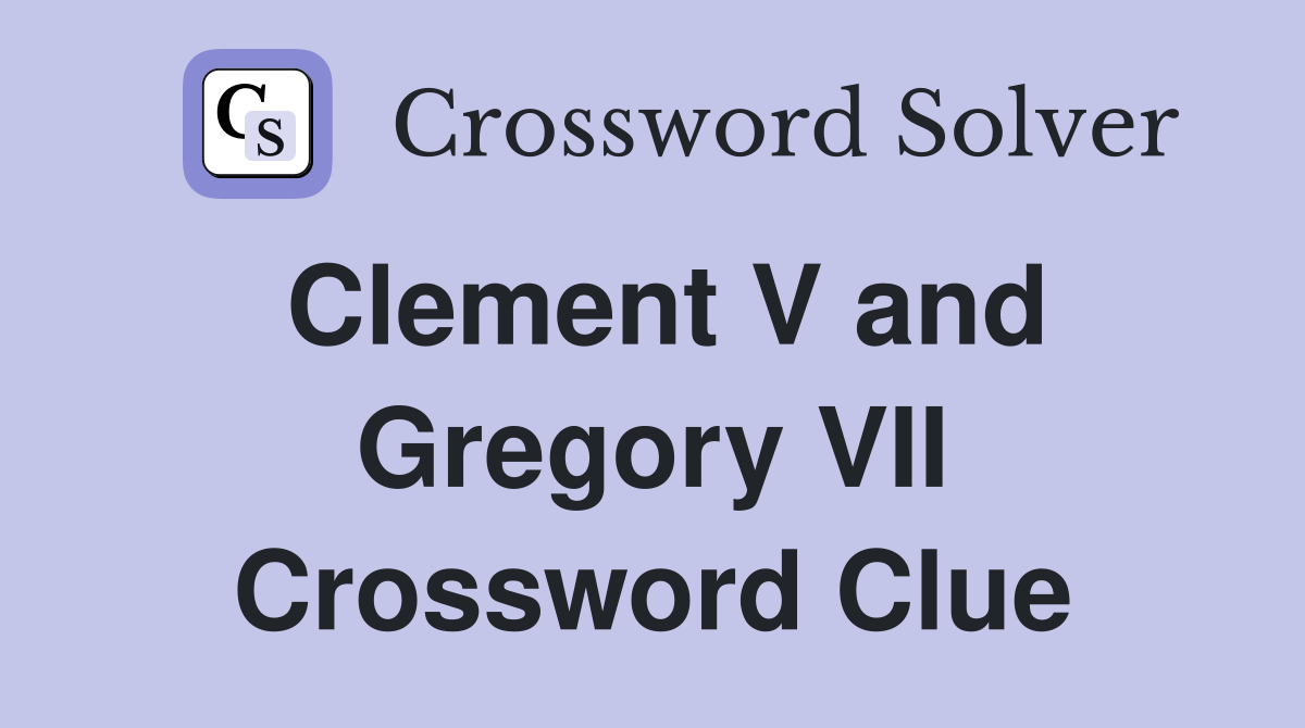 Clement V and Gregory VII Crossword Clue