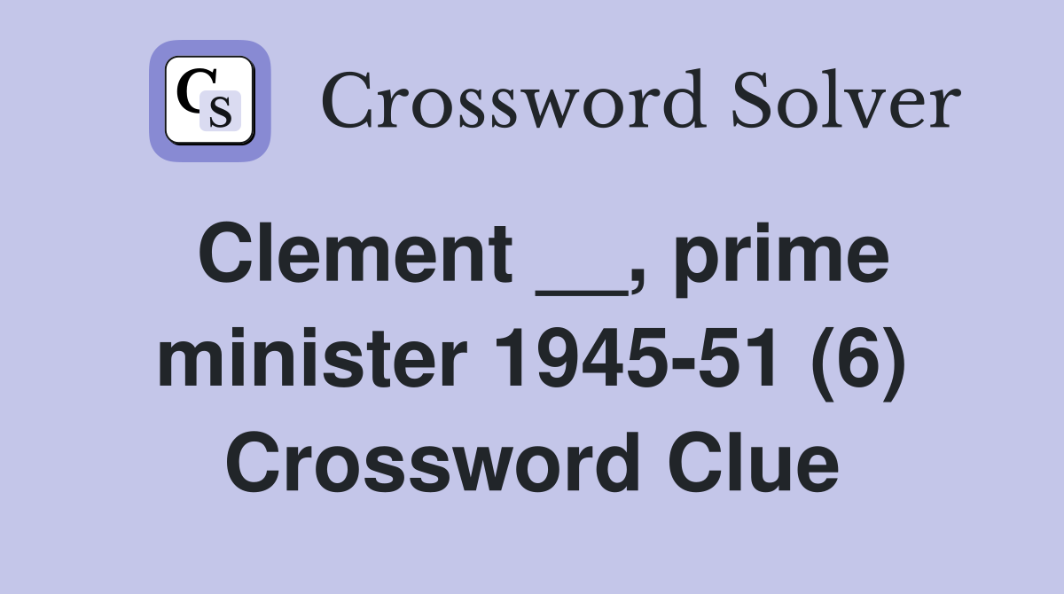 Clement __, prime minister 1945-51 (6) Crossword Clue