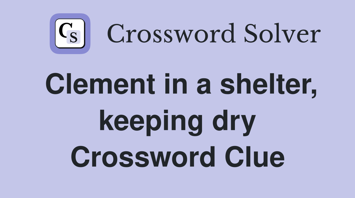 Clement in a shelter, keeping dry Crossword Clue