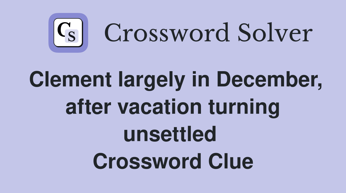 Clement largely in December, after vacation turning unsettled  Crossword Clue