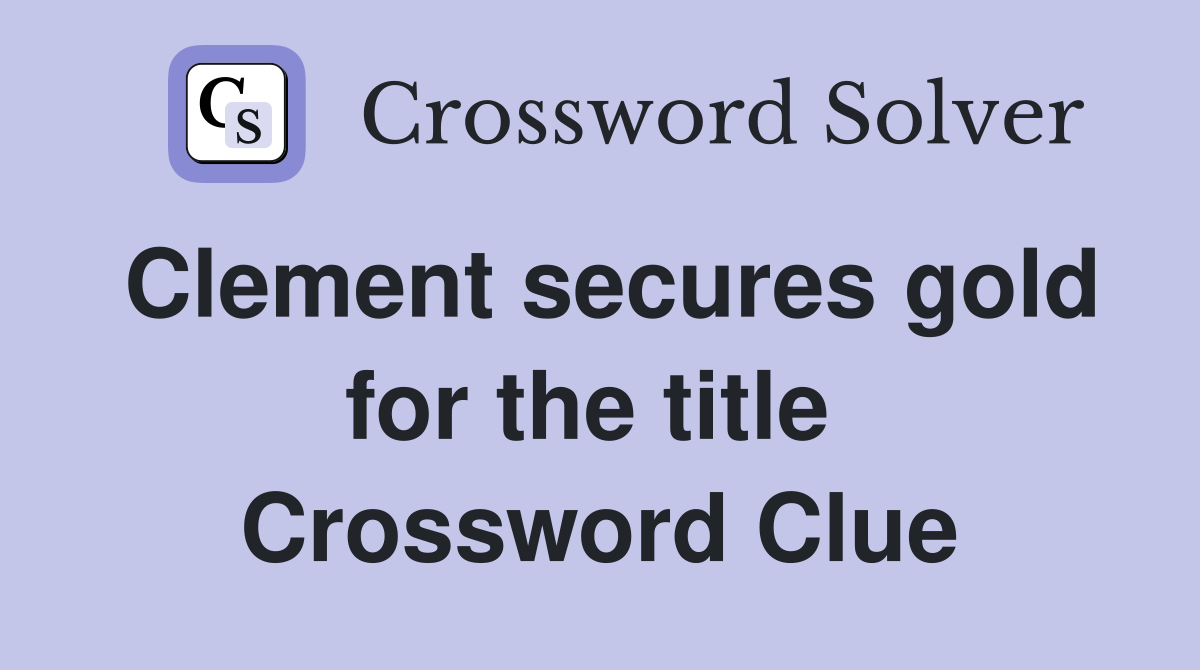 Clement secures gold for the title  Crossword Clue