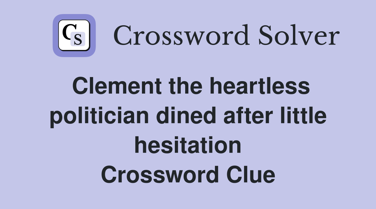 Clement the heartless politician dined after little hesitation Crossword Clue