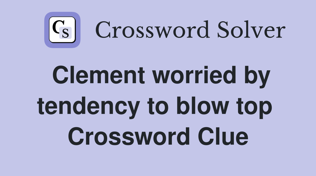 Clement worried by tendency to blow top  Crossword Clue