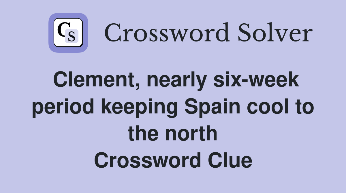 Clement, nearly six-week period keeping Spain cool to the north Crossword Clue