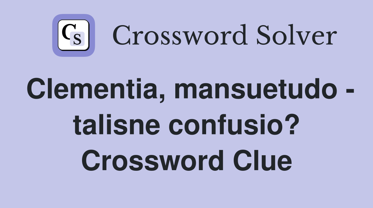 Clementia, mansuetudo - talisne confusio? Crossword Clue