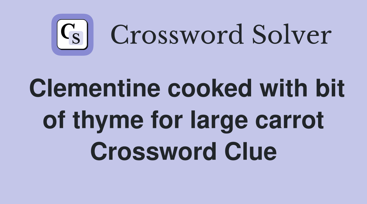 Clementine cooked with bit of thyme for large carrot Crossword Clue