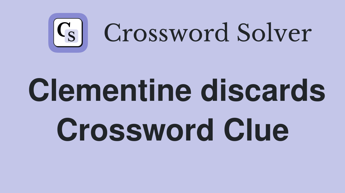 Clementine discards Crossword Clue