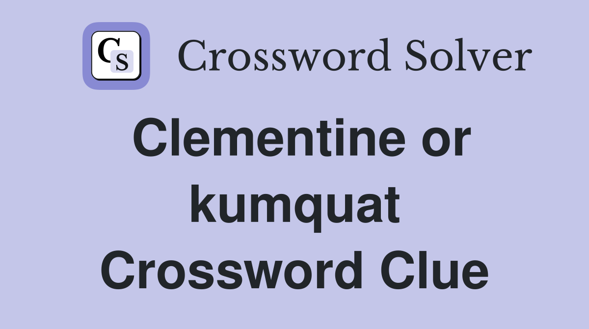 Clementine or kumquat Crossword Clue