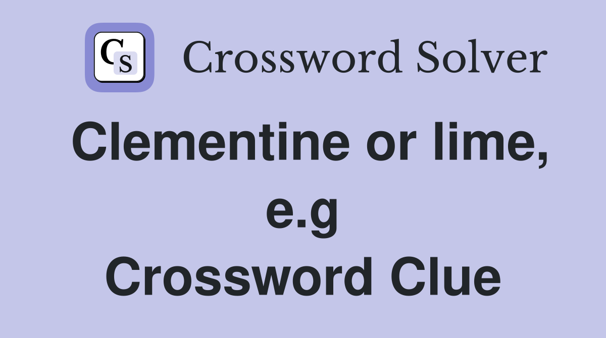 Clementine or lime, e.g Crossword Clue