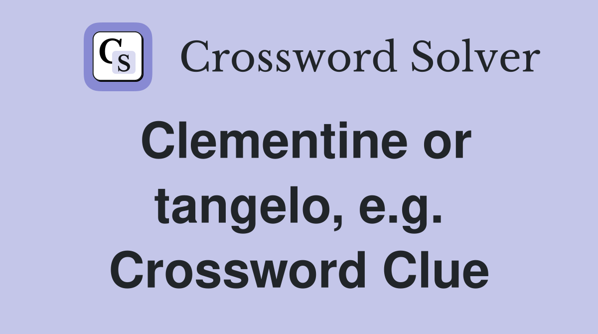 Clementine or tangelo, e.g. Crossword Clue