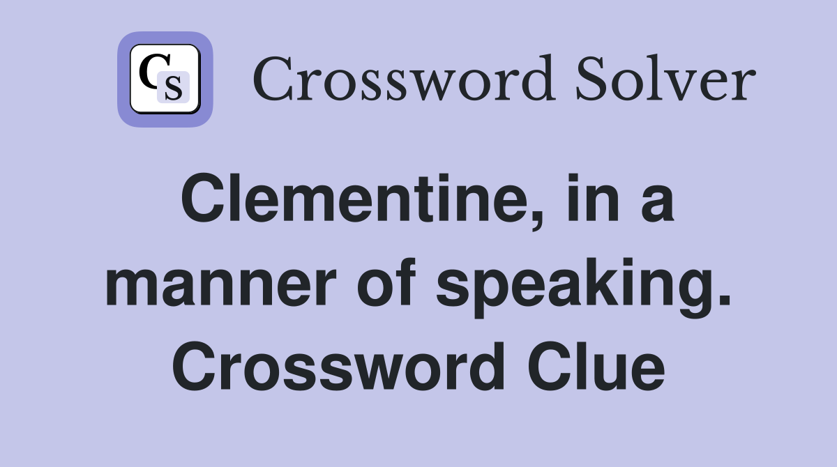Clementine, in a manner of speaking. Crossword Clue