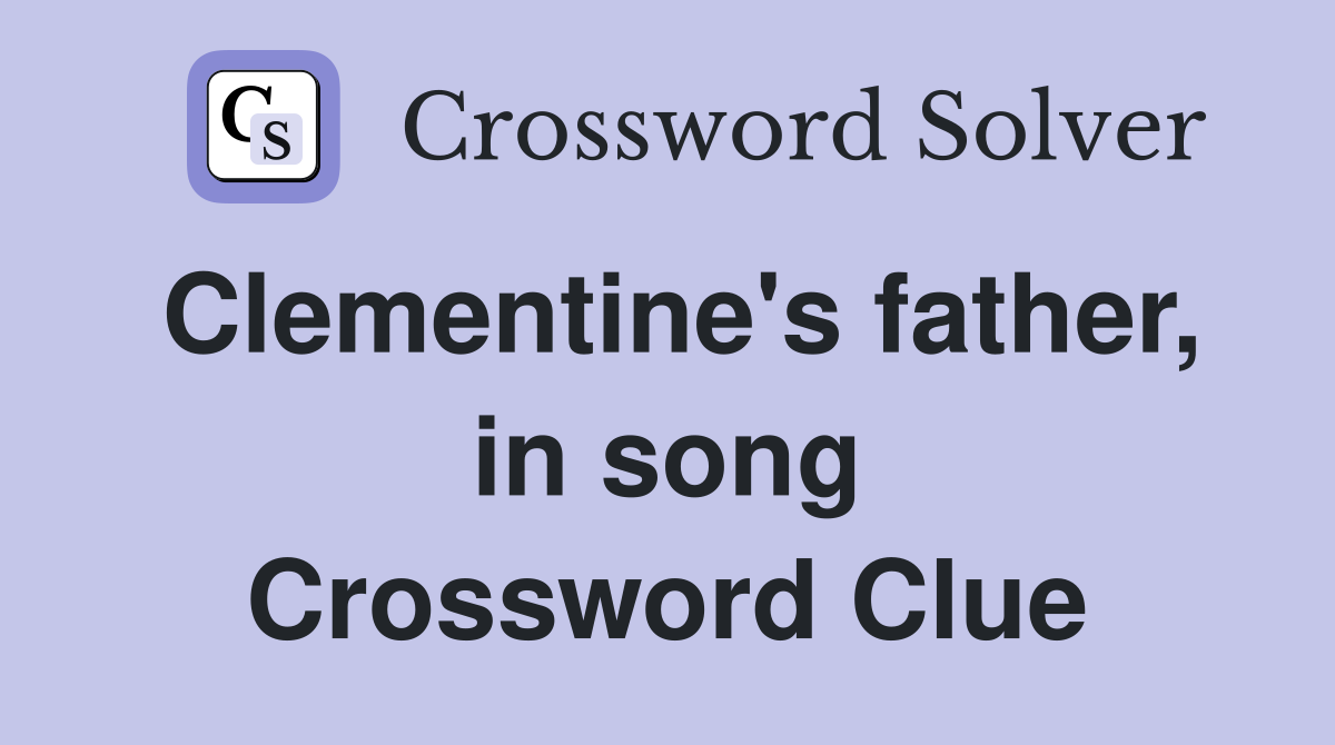 Clementine's father, in song Crossword Clue