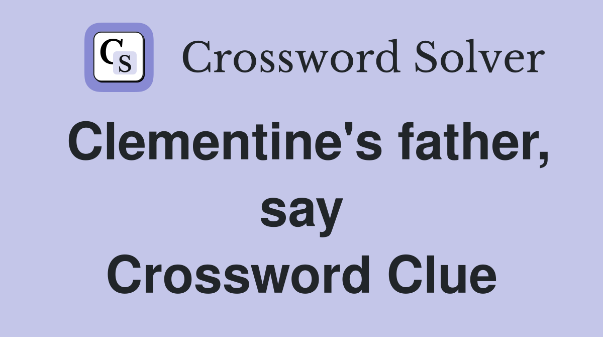 Clementine's father, say Crossword Clue