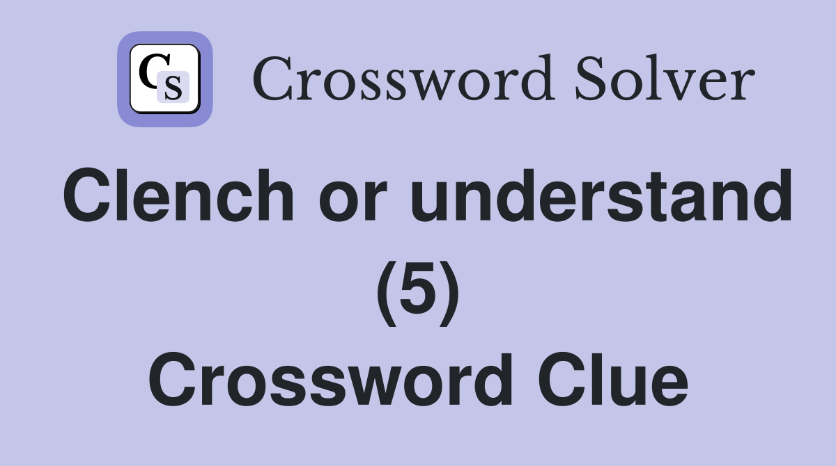Clench or understand (5) Crossword Clue