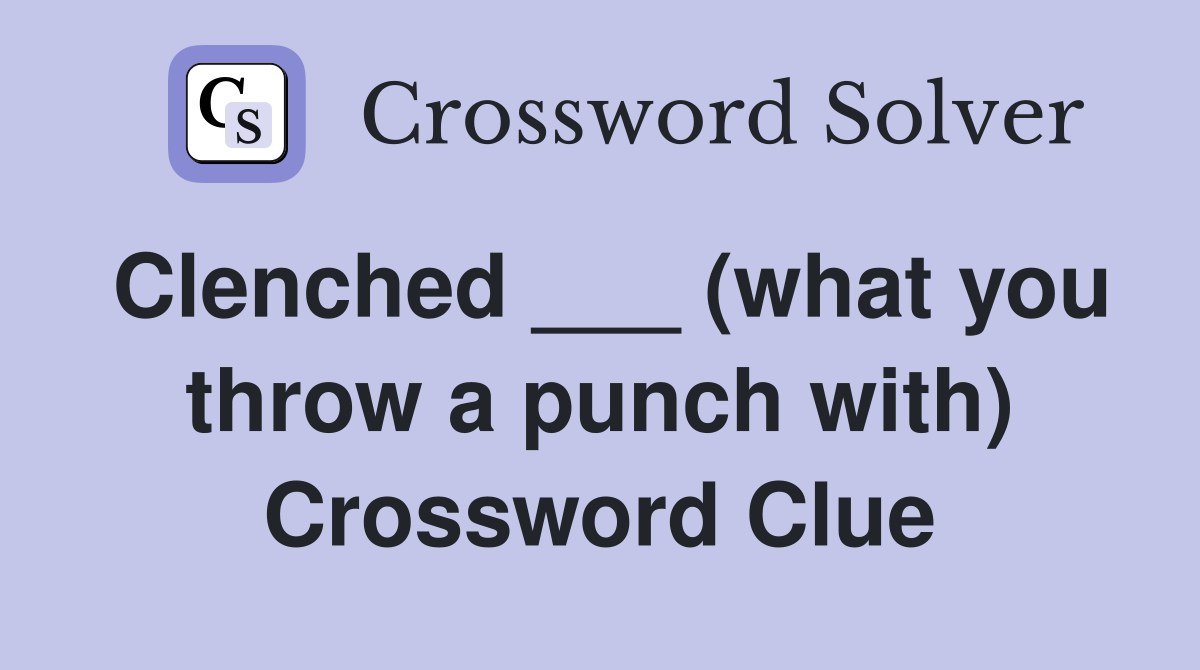 Clenched ___ (what you throw a punch with) Crossword Clue
