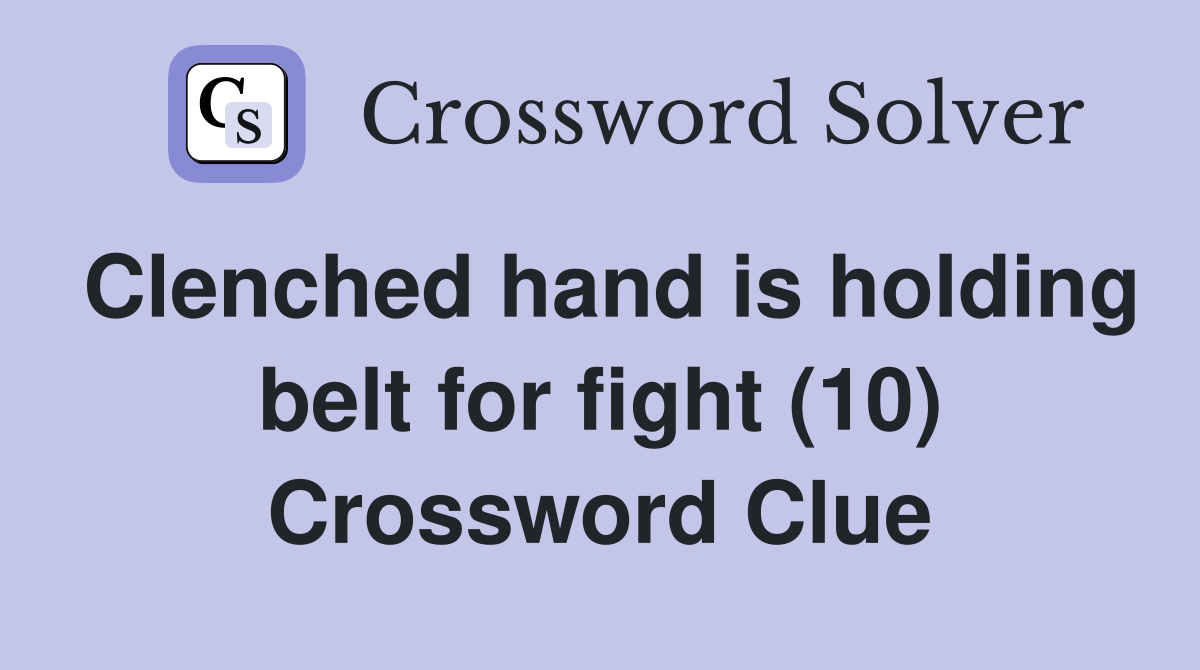 Clenched hand is holding belt for fight (10) Crossword Clue