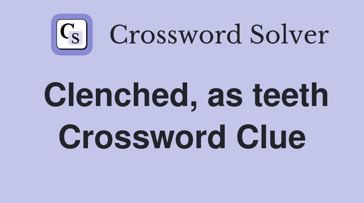 Clenched, as teeth Crossword Clue