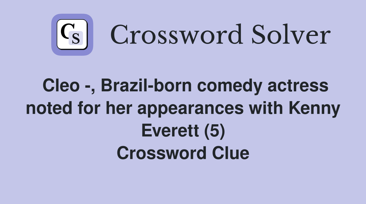 Cleo -, Brazil-born comedy actress noted for her appearances with Kenny Everett (5) Crossword Clue