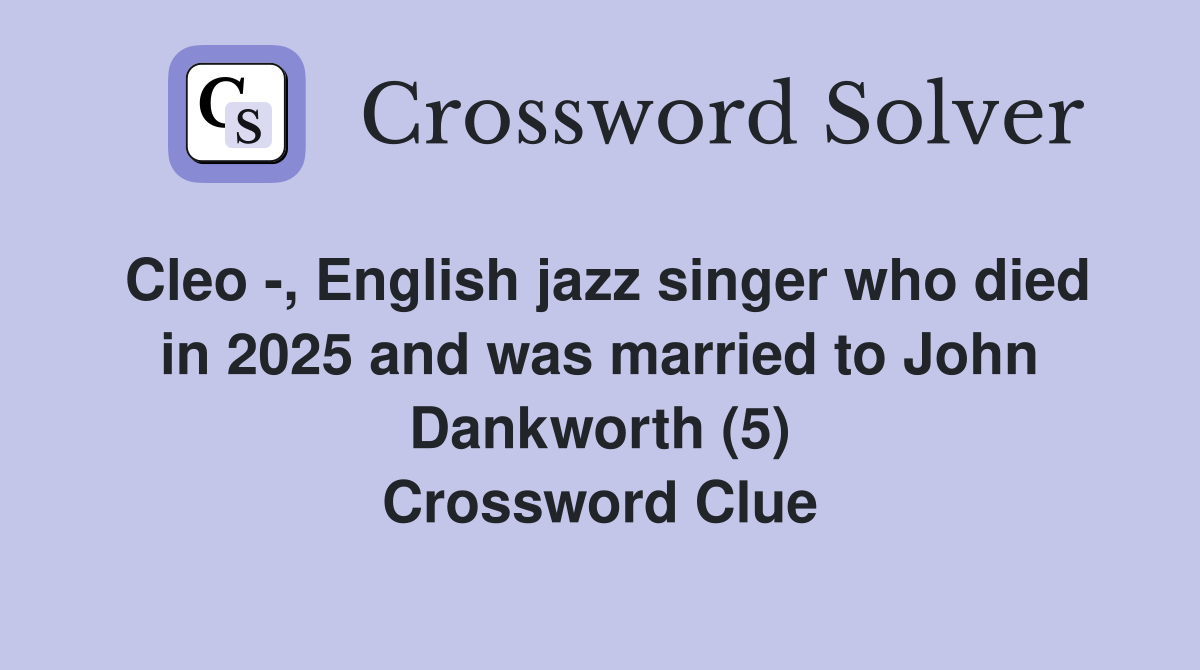 Cleo -, English jazz singer who died in 2025 and was married to John Dankworth (5) Crossword Clue