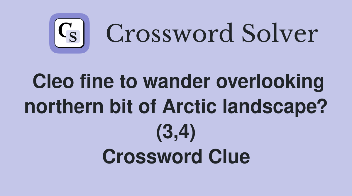 Cleo fine to wander overlooking northern bit of Arctic landscape? (3,4) Crossword Clue
