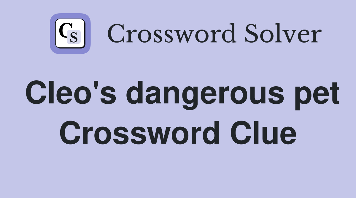Cleo's dangerous pet Crossword Clue