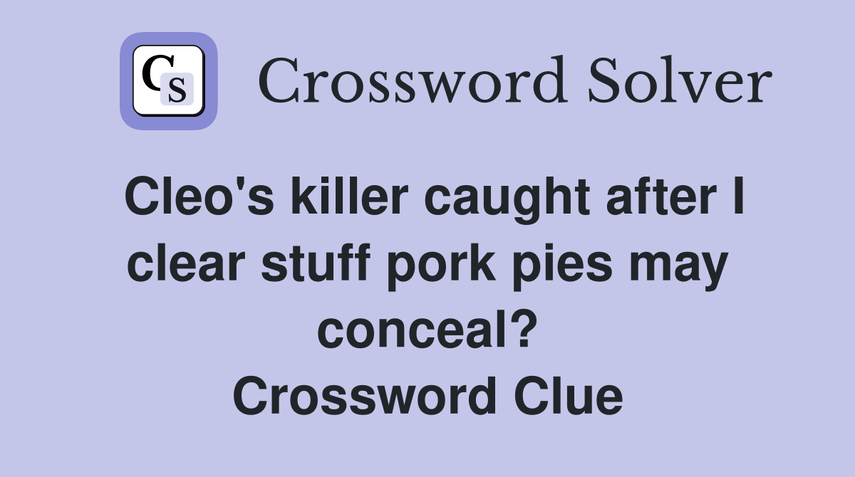 Cleo's killer caught after I clear stuff pork pies may conceal? Crossword Clue