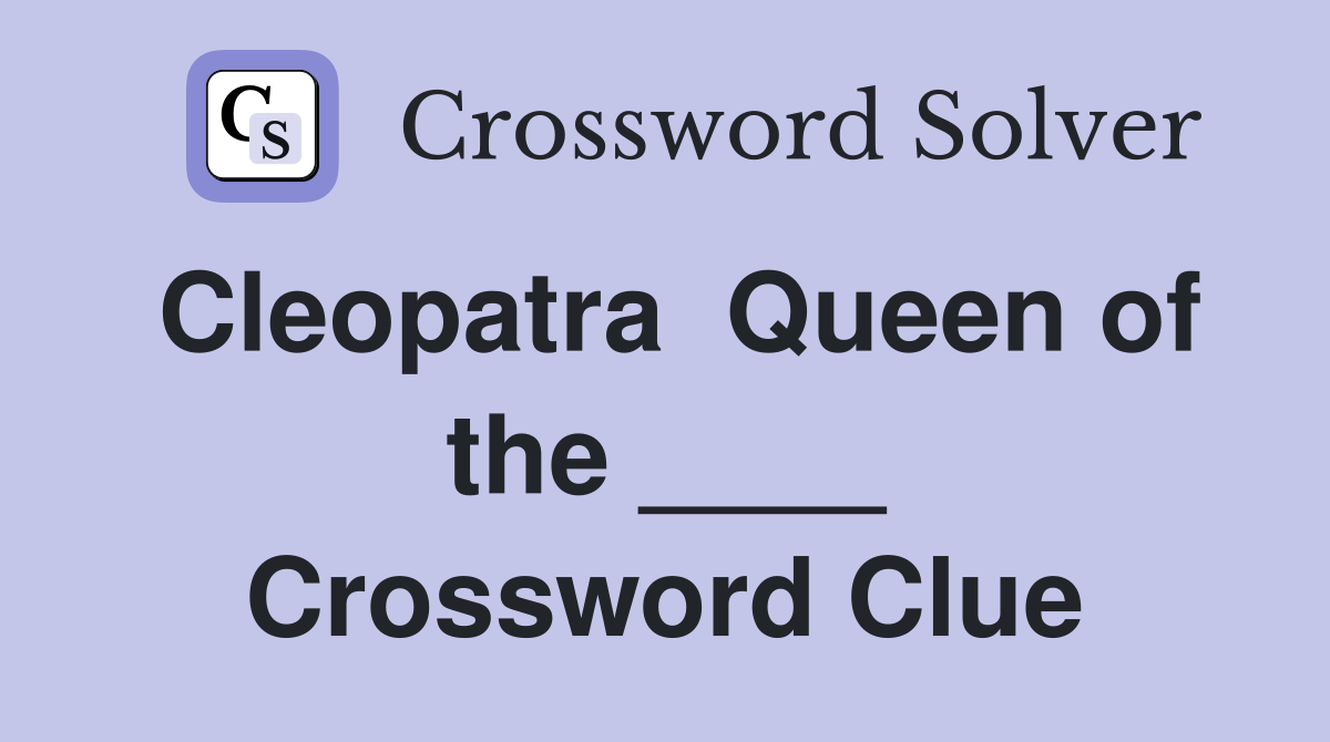Cleopatra  Queen of the ____ Crossword Clue