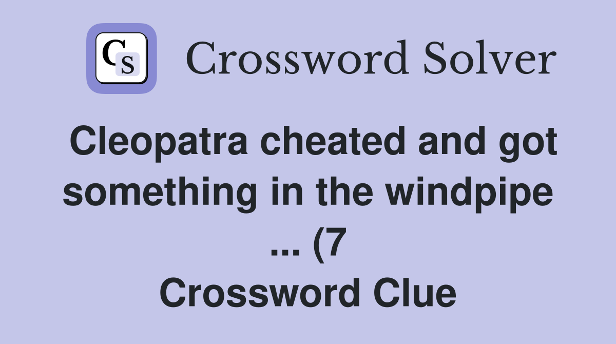 Cleopatra cheated and got something in the windpipe (7) Crossword Cleopatra cheated and got something in the windpipe (7) Crossword