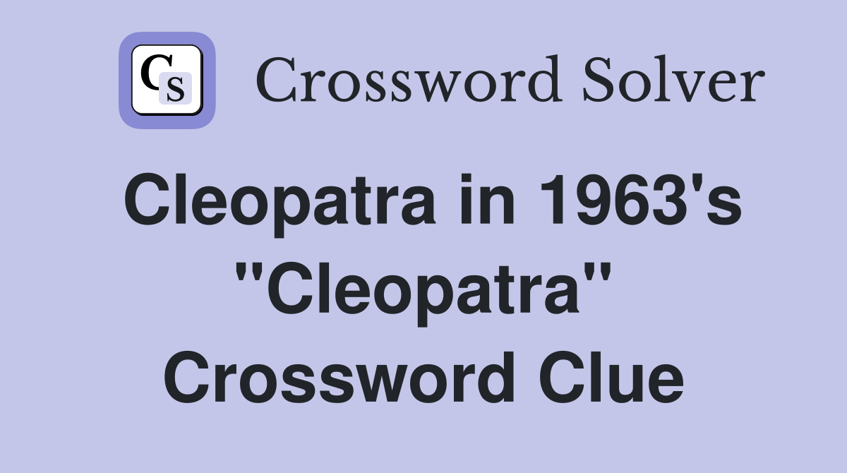 Cleopatra in 1963's "Cleopatra" Crossword Clue