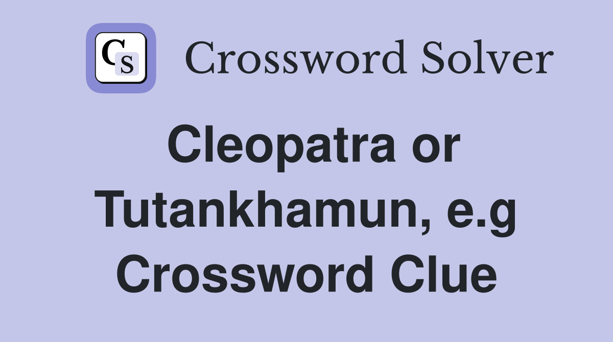 Cleopatra or Tutankhamun, e.g Crossword Clue