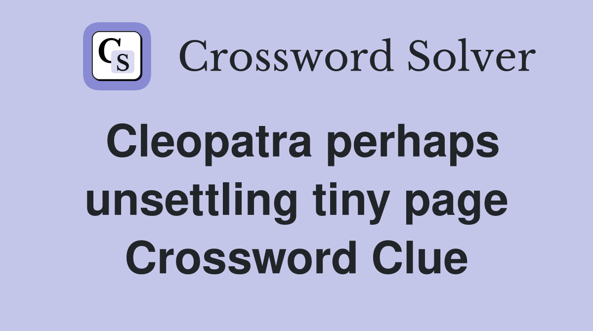 Cleopatra perhaps unsettling tiny page Crossword Clue