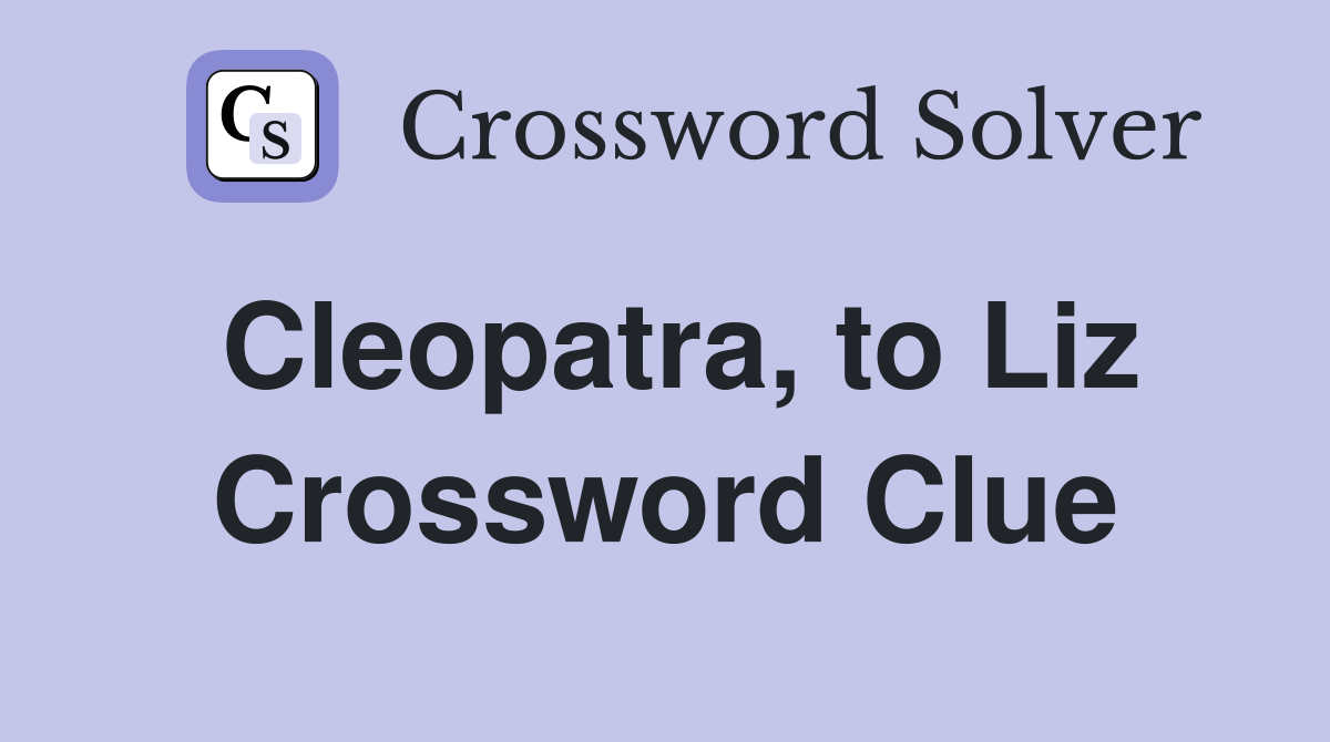 Cleopatra, to Liz Crossword Clue