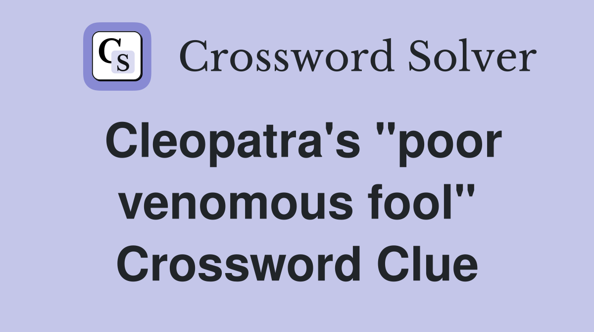 Cleopatra's "poor venomous fool" Crossword Clue