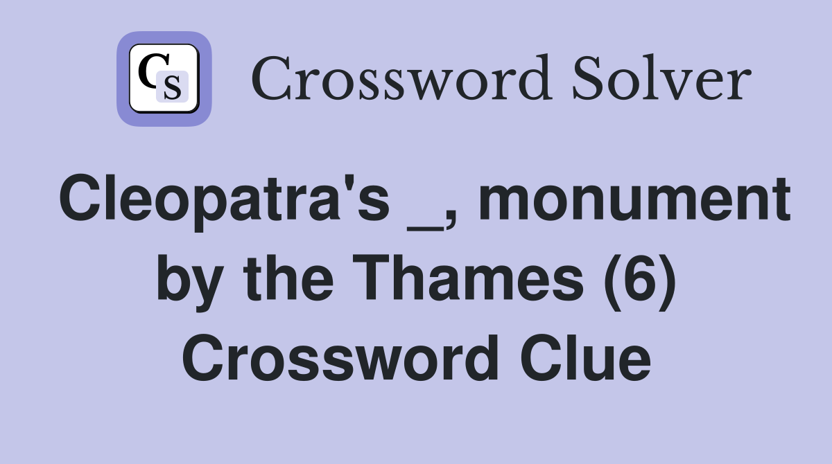 Cleopatra's _, monument by the Thames (6) Crossword Clue