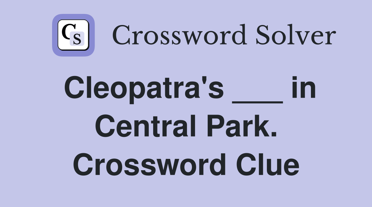 Cleopatra's ___ in Central Park. Crossword Clue