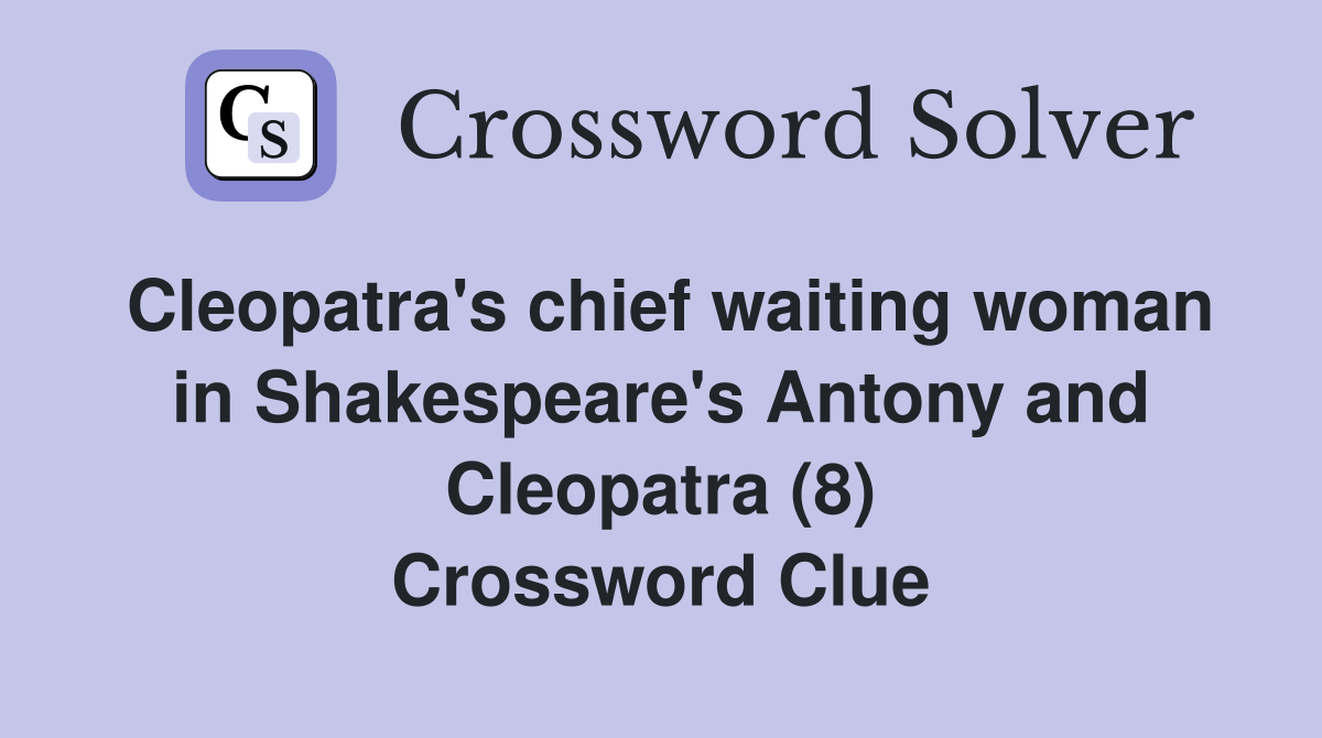 Cleopatra's chief waiting woman in Shakespeare's Antony and Cleopatra (8) Crossword Clue