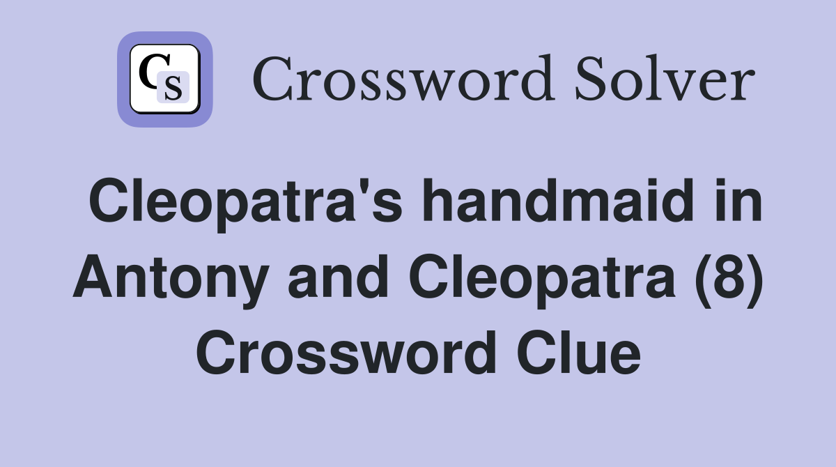 Cleopatra's handmaid in Antony and Cleopatra (8) Crossword Clue