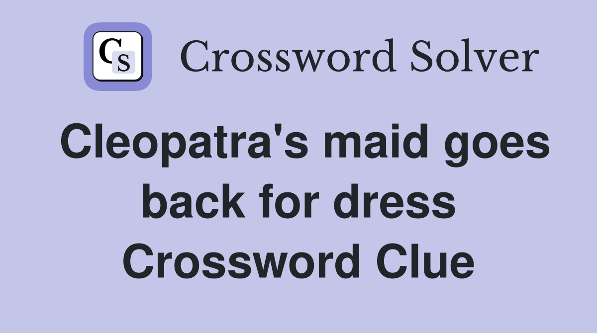 Cleopatra's maid goes back for dress Crossword Clue