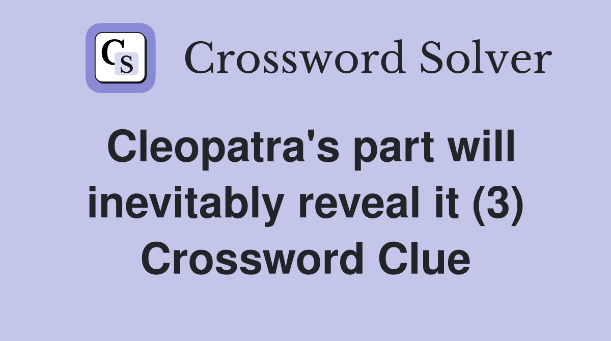 Cleopatra's part will inevitably reveal it (3) Crossword Clue