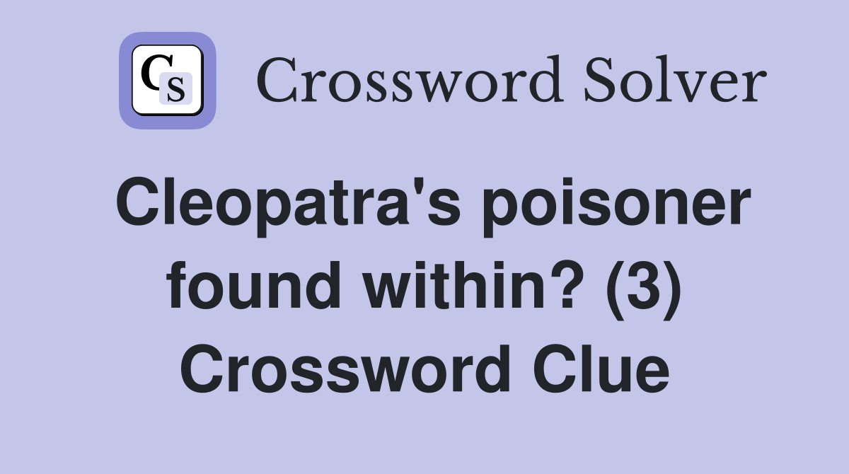 Cleopatra's poisoner found within? (3) Crossword Clue