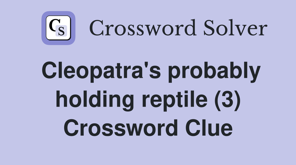 Cleopatra's probably holding reptile (3) Crossword Clue