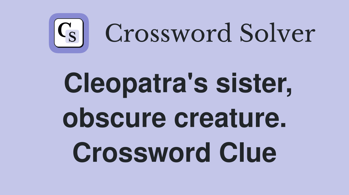 Cleopatra's sister, obscure creature. Crossword Clue