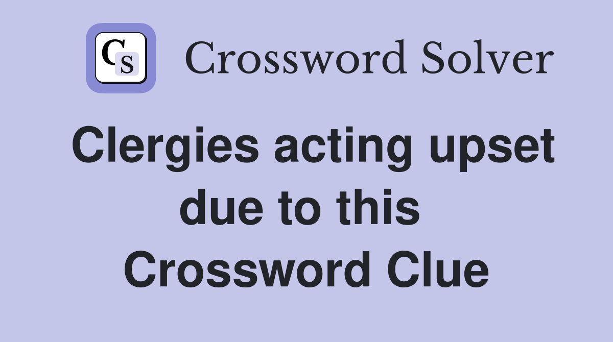 Clergies acting upset due to this  Crossword Clue