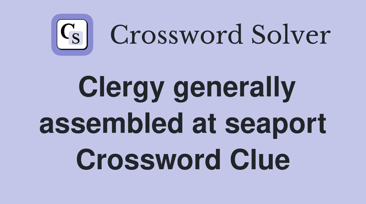 Clergy generally assembled at seaport Crossword Clue