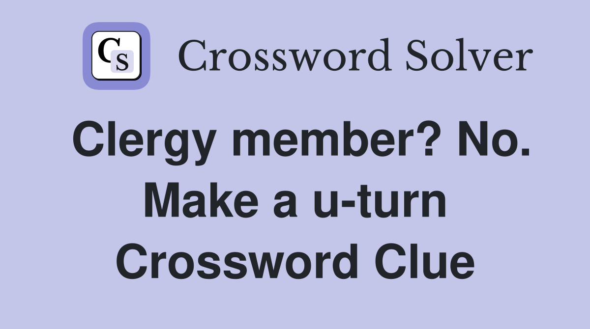 Clergy member? No. Make a u-turn Crossword Clue