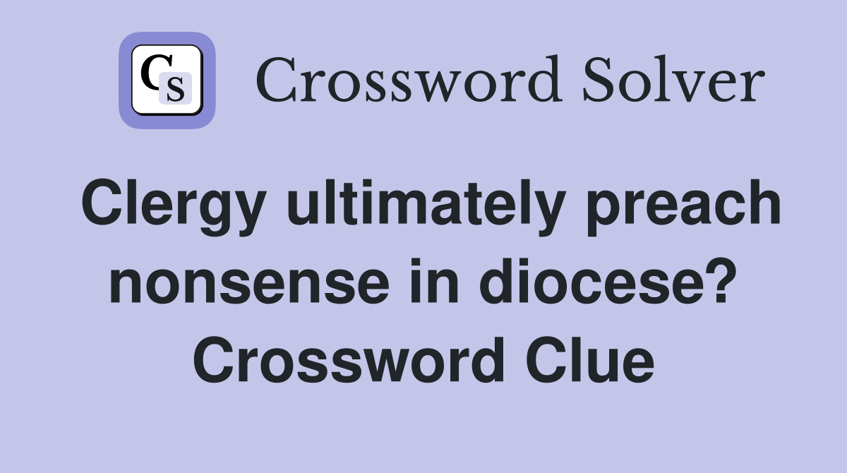 Clergy ultimately preach nonsense in diocese? Crossword Clue