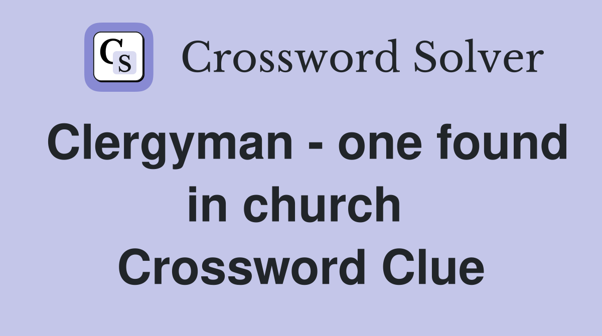 Clergyman - one found in church  Crossword Clue