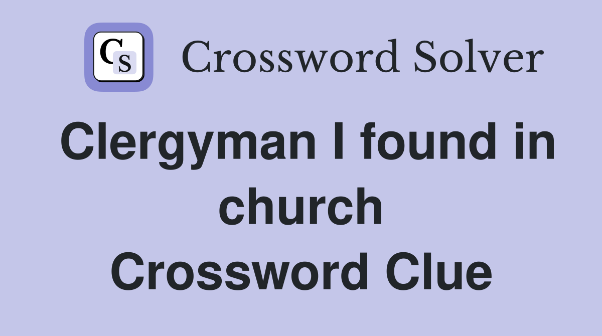 Clergyman I found in church Crossword Clue